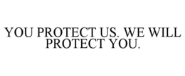 YOU PROTECT US. WE WILL PROTECT YOU. trademark