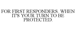 FOR FIRST RESPONDERS. WHEN IT'S YOUR TURN TO BE PROTECTED. trademark