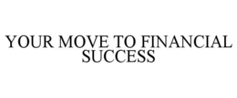 YOUR MOVE TO FINANCIAL SUCCESS trademark
