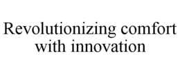 REVOLUTIONIZING COMFORT WITH INNOVATION trademark