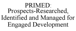 PRIMED: PROSPECTS-RESEARCHED, IDENTIFIED AND MANAGED FOR ENGAGED DEVELOPMENT trademark