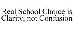 REAL SCHOOL CHOICE IS CLARITY, NOT CONFUSION trademark