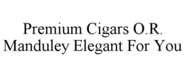 PREMIUM CIGARS O.R. MANDULEY ELEGANT FOR YOU trademark