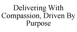 DELIVERING WITH COMPASSION, DRIVEN BY PURPOSE trademark