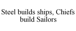 STEEL BUILDS SHIPS, CHIEFS BUILD SAILORS trademark