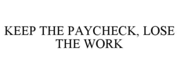 KEEP THE PAYCHECK, LOSE THE WORK trademark