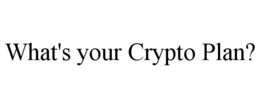 WHAT'S YOUR CRYPTO PLAN? trademark