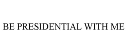 BE PRESIDENTIAL WITH ME trademark
