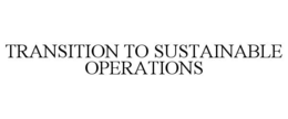 TRANSITION TO SUSTAINABLE OPERATIONS trademark