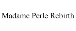 MADAME PERLE REBIRTH trademark