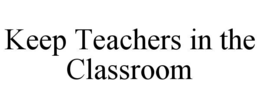 KEEP TEACHERS IN THE CLASSROOM trademark
