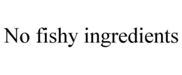 NO FISHY INGREDIENTS trademark