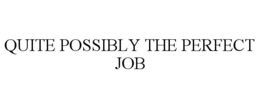 QUITE POSSIBLY THE PERFECT JOB trademark