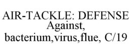AIR-TACKLE: DEFENSE AGAINST, BACTERIUM,VIRUS,FLUE, C/19 trademark