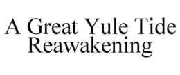 A GREAT YULE TIDE REAWAKENING trademark