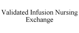 VALIDATED INFUSION NURSING EXCHANGE trademark