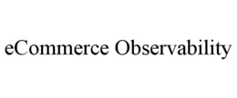ECOMMERCE OBSERVABILITY trademark