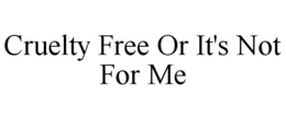 CRUELTY FREE OR IT'S NOT FOR ME! trademark