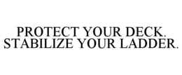 PROTECT YOUR DECK. STABILIZE YOUR LADDER. trademark
