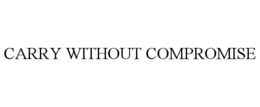 CARRY WITHOUT COMPROMISE trademark