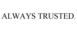 ALWAYS TRUSTED. trademark