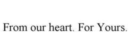 FROM OUR HEART. FOR YOURS. trademark