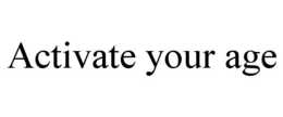 ACTIVATE YOUR AGE trademark