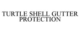 TURTLE SHELL GUTTER PROTECTION trademark