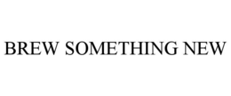 BREW SOMETHING NEW trademark
