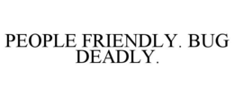 PEOPLE FRIENDLY. BUG DEADLY. trademark