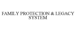 FAMILY PROTECTION & LEGACY SYSTEM trademark