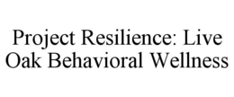 PROJECT RESILIENCE: LIVE OAK BEHAVIORAL WELLNESS trademark