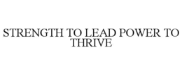STRENGTH TO LEAD POWER TO THRIVE trademark