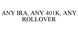 ANY IRA, ANY 401K, ANY ROLLOVER trademark