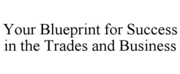 YOUR BLUEPRINT FOR SUCCESS IN THE TRADES AND BUSINESS trademark