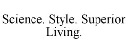 SCIENCE. STYLE. SUPERIOR LIVING. trademark