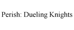 PERISH: DUELING KNIGHTS trademark