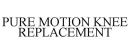 PURE MOTION KNEE REPLACEMENT trademark