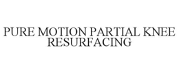 PURE MOTION PARTIAL KNEE RESURFACING trademark