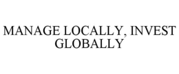 MANAGE LOCALLY, INVEST GLOBALLY trademark