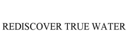 REDISCOVER TRUE WATER trademark
