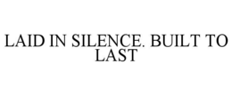 LAID IN SILENCE. BUILT TO LAST trademark