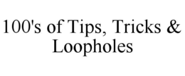 100'S OF TIPS, TRICKS & LOOPHOLES trademark