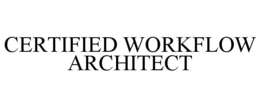 CERTIFIED WORKFLOW ARCHITECT trademark