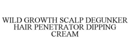 WILD GROWTH SCALP DEGUNKER HAIR PENETRATOR DIPPING CREAM trademark