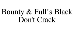 BOUNTY & FULL’S BLACK DON'T CRACK trademark
