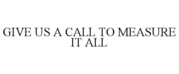 GIVE US A CALL TO MEASURE IT ALL trademark