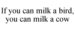 IF YOU CAN MILK A BIRD, YOU CAN MILK A COW trademark