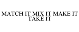 MATCH IT MIX IT MAKE IT TAKE IT trademark