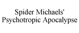 SPIDER MICHAELS' PSYCHOTROPIC APOCALYPSE trademark